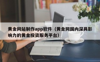 普洱黄金网站制作app软件（黄金网国内深具影响力的黄金投资服务平台）