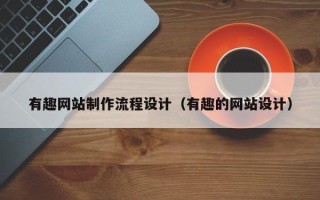 普洱有趣网站制作流程设计（有趣的网站设计）