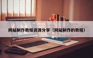 普洱网站制作教程资源分享（网站制作的教程）