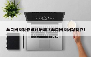普洱海口网页制作设计培训（海口网页网站制作）