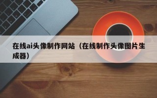 普洱在线ai头像制作网站（在线制作头像图片生成器）