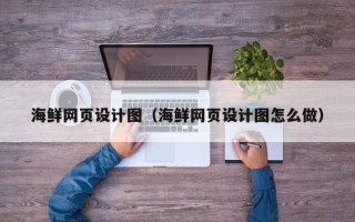 普洱海鲜网页设计图（海鲜网页设计图怎么做）