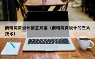 普洱前端网页设计创意方案（前端网页设计的三大技术）