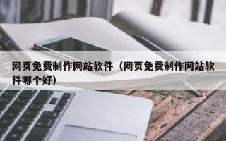 普洱网页免费制作网站软件（网页免费制作网站软件哪个好）