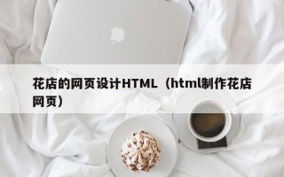 普洱花店的网页设计HTML（html制作花店网页）