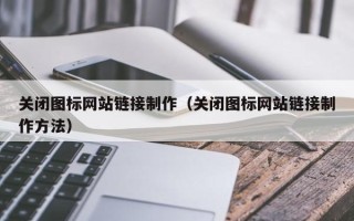 普洱关闭图标网站链接制作（关闭图标网站链接制作方法）
