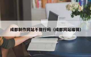 普洱成都制作网站不做行吗（成都网站编辑）