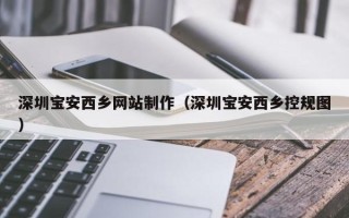 普洱深圳宝安西乡网站制作（深圳宝安西乡控规图）