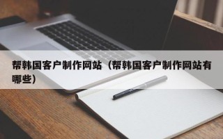 普洱帮韩国客户制作网站（帮韩国客户制作网站有哪些）